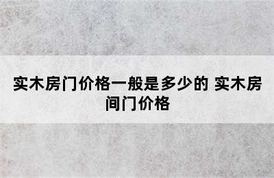 实木房门价格一般是多少的 实木房间门价格